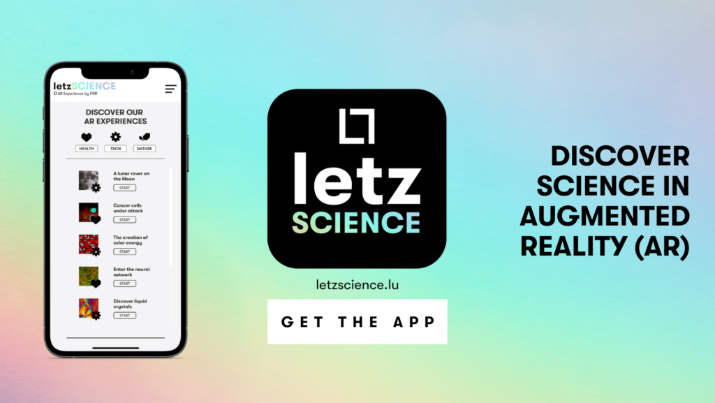 To raise awareness of FNR-supported research in Luxembourg, the FNR returns with letzSCIENCE, the app where Luxembourg research topics can be discovered in augmented reality! The app now features 8 different AR experiences, each on a different topic. Get the free letzSCIENCE AR app now and start discovering science in augmented reality.