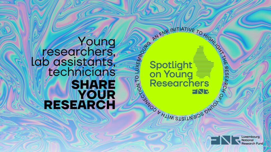 The FNR is pleased to announce the 10th edition of Spotlight on Young Researchers, where we shine a spotlight on people across the globe with a connection to Luxembourg, who are early in their research careers. Through Spotlight on Young Researchers, you have the chance to draw attention to your field of research, a question or issue and share the work you are doing, and why it is important. Stories will be published as a feature, with the option of an accompanying video. Deadline to participate is Monday 20 April 2026. Since 2023, Spotlight on Young Researchers has also been open to lab assistants, engineers and technicians, don’t hesitate to participate!